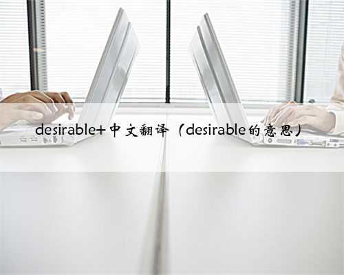 desirable 中文翻译（desirable的意思）